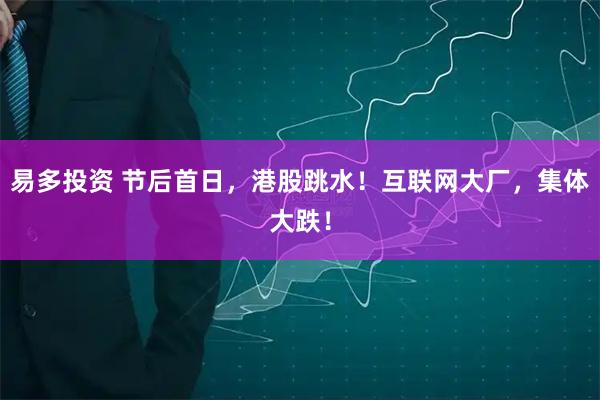 易多投资 节后首日，港股跳水！互联网大厂，集体大跌！