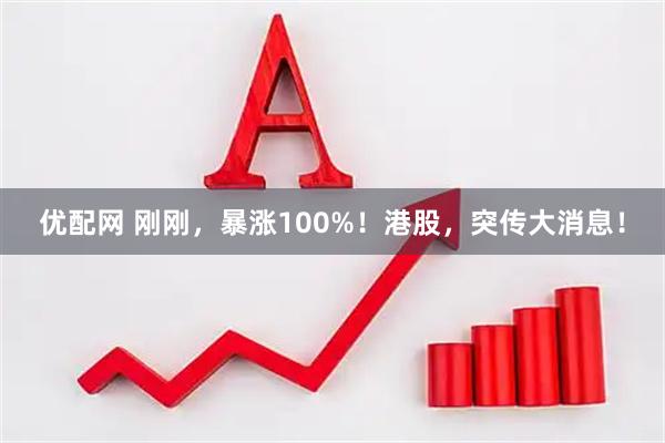 优配网 刚刚，暴涨100%！港股，突传大消息！