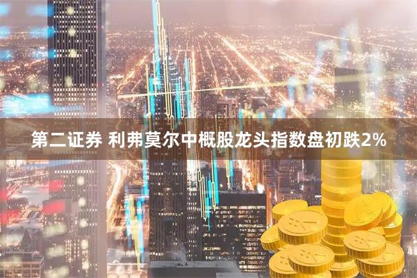 第二证券 利弗莫尔中概股龙头指数盘初跌2%