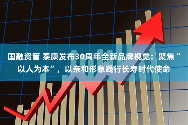 国融资管 泰康发布30周年全新品牌视觉：聚焦“以人为本”，以亲和形象践行长寿时代使命