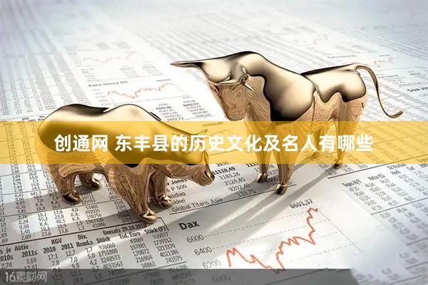 创通网 东丰县的历史文化及名人有哪些