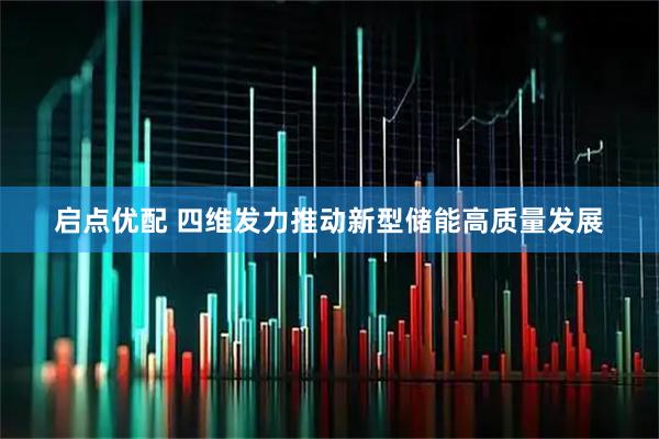 启点优配 四维发力推动新型储能高质量发展