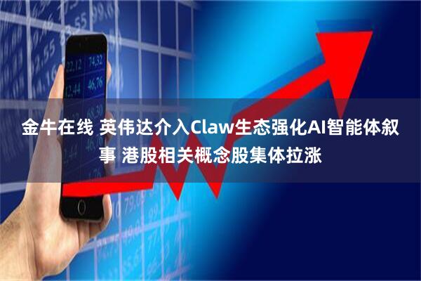 金牛在线 英伟达介入Claw生态强化AI智能体叙事 港股相关概念股集体拉涨
