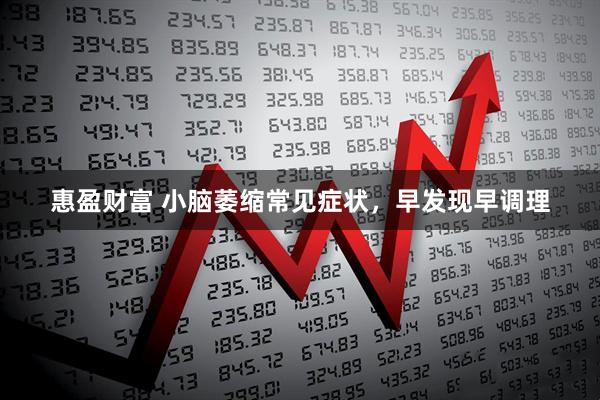 惠盈财富 小脑萎缩常见症状，早发现早调理