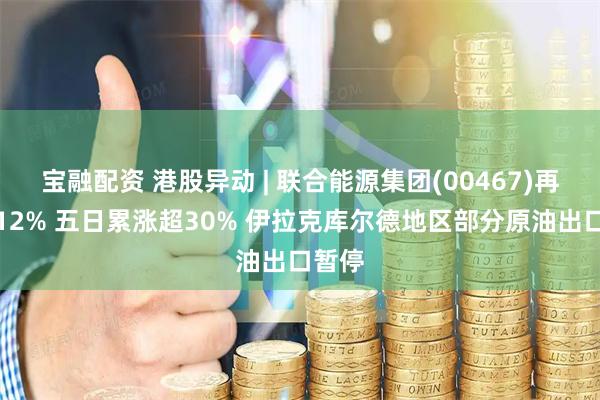 宝融配资 港股异动 | 联合能源集团(00467)再涨超12% 五日累涨超30% 伊拉克库尔德地区部分原油出口暂停