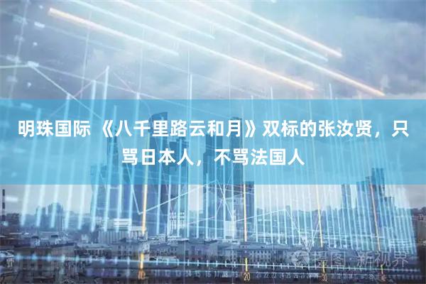 明珠国际 《八千里路云和月》双标的张汝贤，只骂日本人，不骂法国人