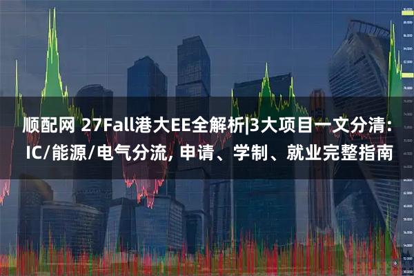 顺配网 27Fall港大EE全解析|3大项目一文分清: IC/能源/电气分流, 申请、学制、就业完整指南