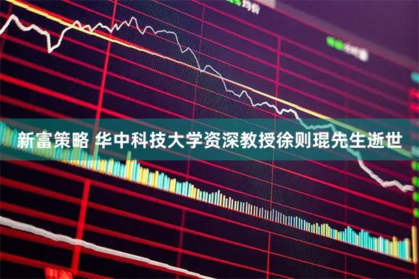 新富策略 华中科技大学资深教授徐则琨先生逝世