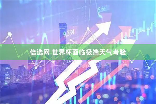倍选网 世界杯面临极端天气考验
