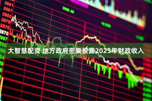 大智慧配资 地方政府密集披露2025年财政收入