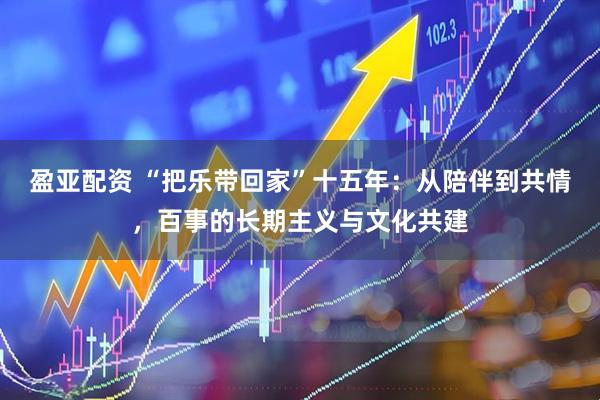 盈亚配资 “把乐带回家”十五年：从陪伴到共情，百事的长期主义与文化共建