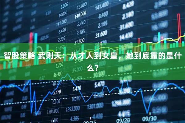 智股策略 武则天：从才人到女皇，她到底靠的是什么？