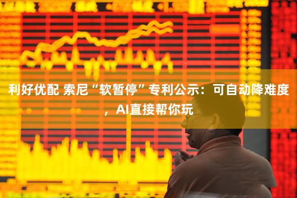 利好优配 索尼“软暂停”专利公示：可自动降难度，AI直接帮你玩