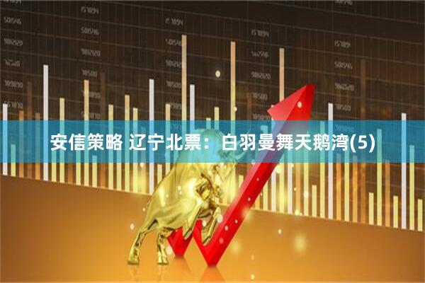 安信策略 辽宁北票：白羽曼舞天鹅湾(5)