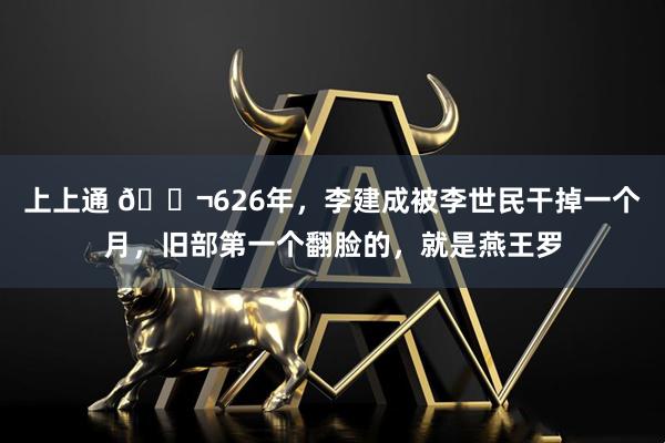 上上通 🌬626年，李建成被李世民干掉一个月，旧部第一个翻脸的，就是燕王罗