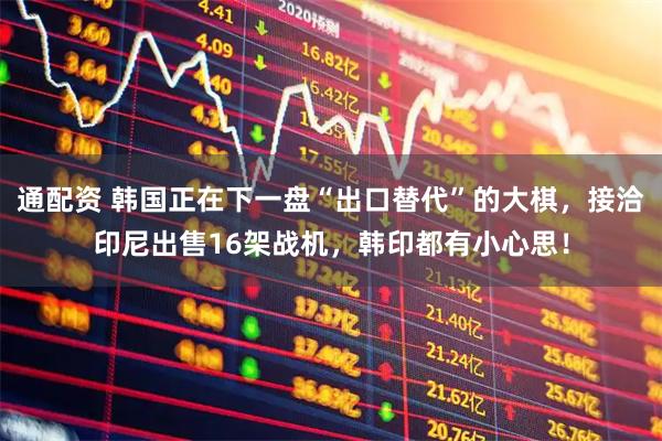 通配资 韩国正在下一盘“出口替代”的大棋，接洽印尼出售16架战机，韩印都有小心思！
