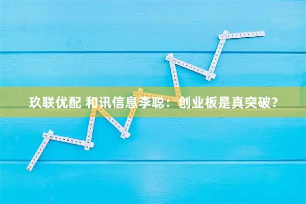 玖联优配 和讯信息李聪：创业板是真突破？