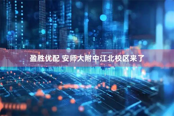 盈胜优配 安师大附中江北校区来了