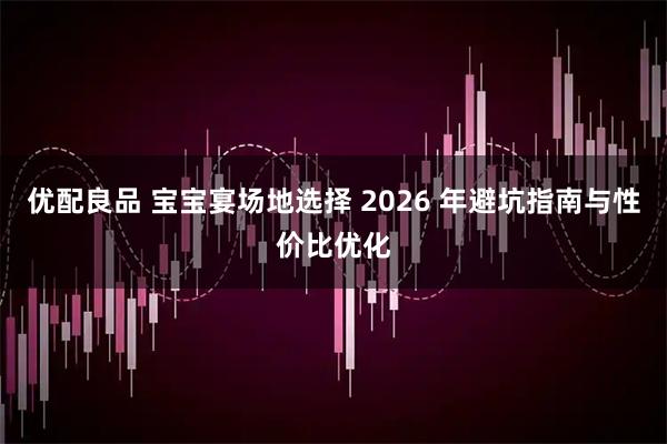 优配良品 宝宝宴场地选择 2026 年避坑指南与性价比优化