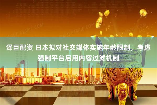 泽巨配资 日本拟对社交媒体实施年龄限制，考虑强制平台启用内容过滤机制