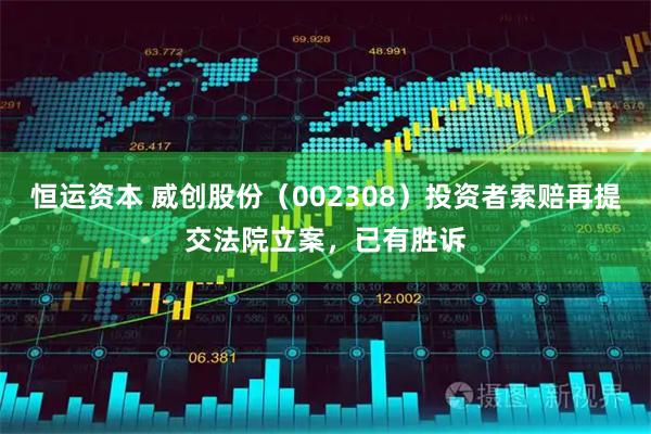 恒运资本 威创股份（002308）投资者索赔再提交法院立案，已有胜诉