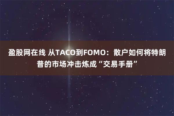 盈股网在线 从TACO到FOMO：散户如何将特朗普的市场冲击炼成“交易手册”
