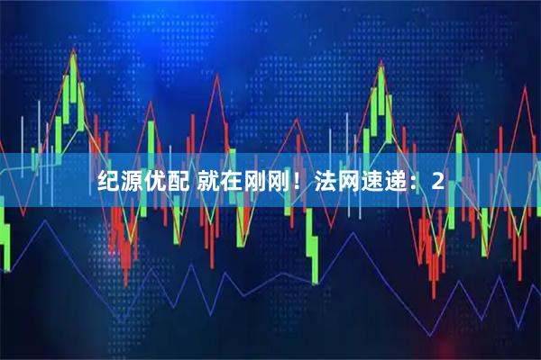 纪源优配 就在刚刚！法网速递：2