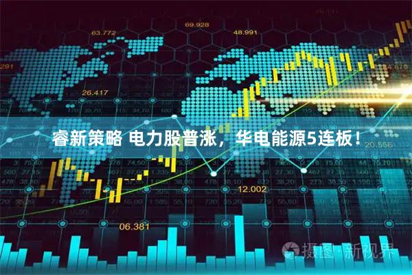 睿新策略 电力股普涨，华电能源5连板！