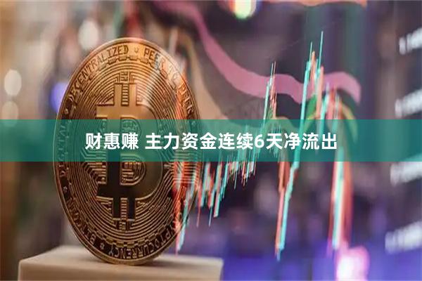 财惠赚 主力资金连续6天净流出