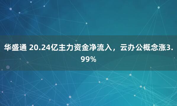 华盛通 20.24亿主力资金净流入，云办公概念涨3.99%