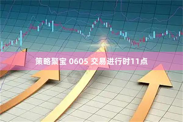 策略聚宝 0605 交易进行时11点