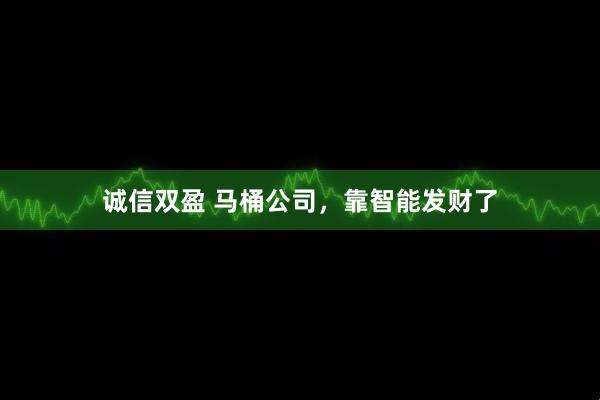 诚信双盈 马桶公司,靠智能发财了