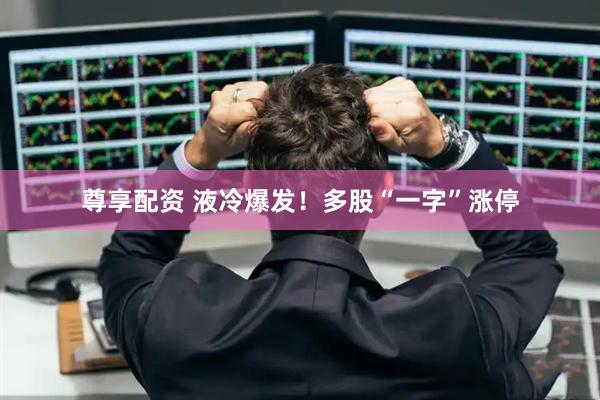 尊享配资 液冷爆发！多股“一字”涨停