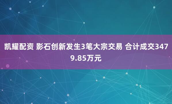 凯耀配资 影石创新发生3笔大宗交易 合计成交3479.85万元