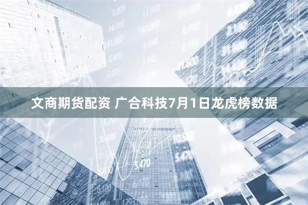 文商期货配资 广合科技7月1日龙虎榜数据
