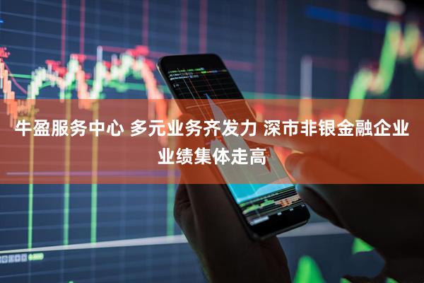 牛盈服务中心 多元业务齐发力 深市非银金融企业业绩集体走高