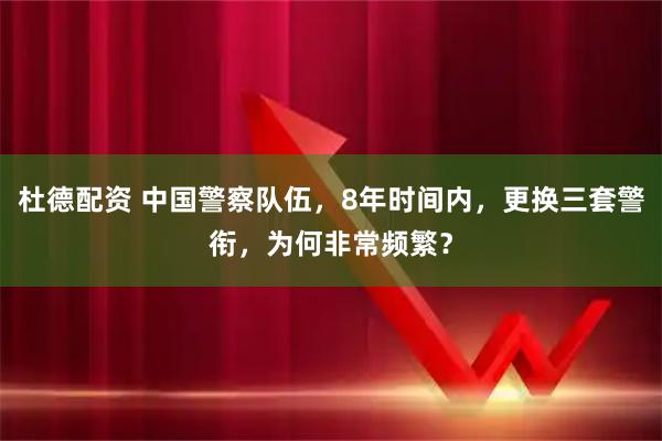杜德配资 中国警察队伍，8年时间内，更换三套警衔，为何非常频繁？