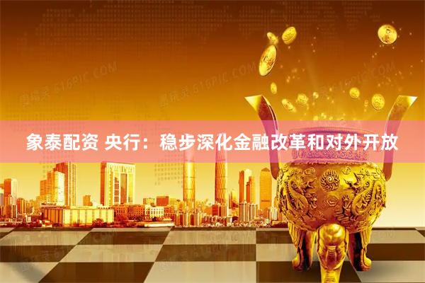 象泰配资 央行：稳步深化金融改革和对外开放