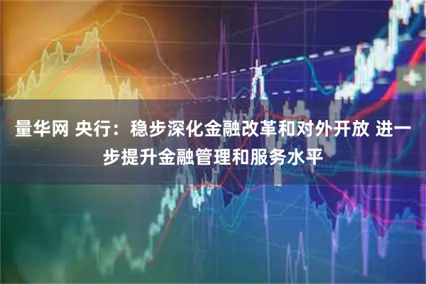 量华网 央行：稳步深化金融改革和对外开放 进一步提升金融管理和服务水平