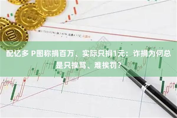 配亿多 P图称捐百万、实际只捐1元：诈捐为何总是只挨骂、难挨罚？